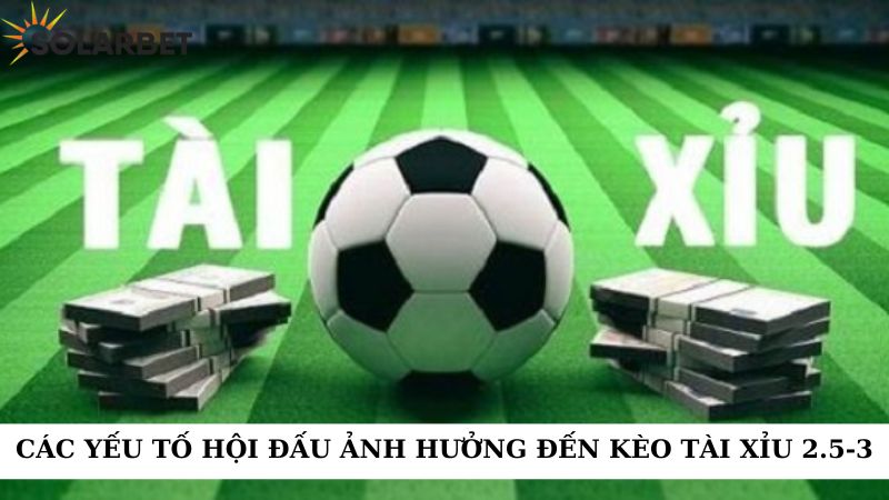 Các yếu tố hội đấu ảnh hưởng đến kèo tài xỉu 2.5-3