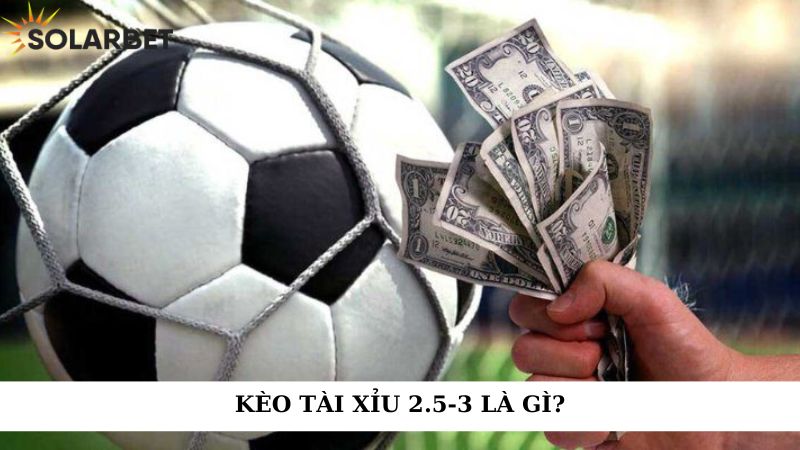 Kèo tài xỉu 2.5-3 là gì?