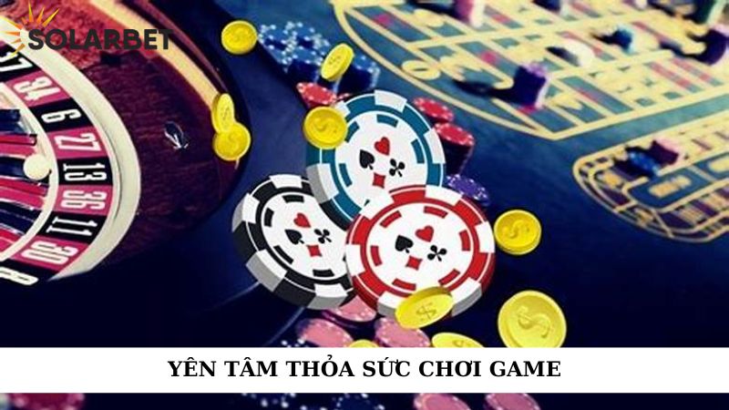 Yên tâm thỏa sức chơi game