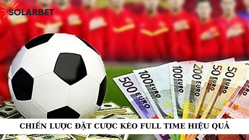 Chiến lược đặt cược kèo full time hiệu quả