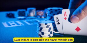 Luật chơi Xì Tố đơn giản cho người mới bắt đầu